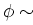 $\phi \sim$