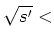 $\sqrt {s'}<$