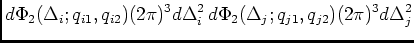 $\displaystyle d\Phi_2({\small\Delta_i;q_{i1},q_{i2}}) (2\pi)^3 d \Delta_i^2\,
d\Phi_2({\small\Delta_j;q_{j1},q_{j2}}) (2\pi)^3 d \Delta_j^2$
