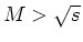 $M >
\sqrt{s}$